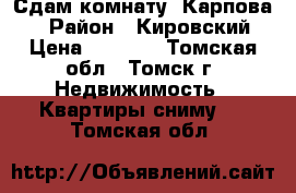 Сдам комнату, Карпова,1  › Район ­ Кировский  › Цена ­ 5 000 - Томская обл., Томск г. Недвижимость » Квартиры сниму   . Томская обл.